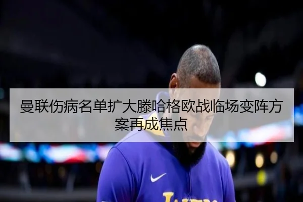 曼联伤病名单扩大滕哈格欧战临场变阵方案再成焦点 | wmsports